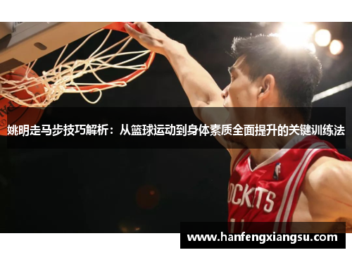 姚明走马步技巧解析：从篮球运动到身体素质全面提升的关键训练法