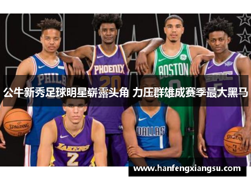 公牛新秀足球明星崭露头角 力压群雄成赛季最大黑马