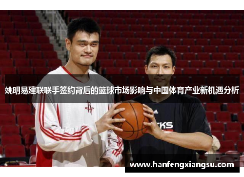 姚明易建联联手签约背后的篮球市场影响与中国体育产业新机遇分析
