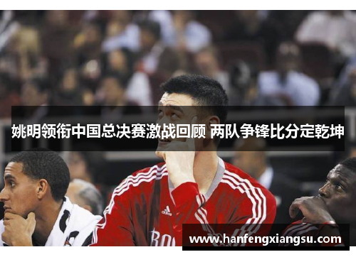 姚明领衔中国总决赛激战回顾 两队争锋比分定乾坤