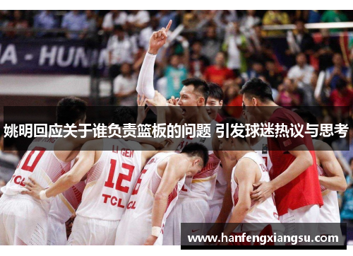 姚明回应关于谁负责篮板的问题 引发球迷热议与思考