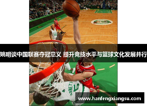 姚明谈中国联赛夺冠意义 提升竞技水平与篮球文化发展并行