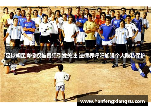 足球明星肖像权被侵犯引发关注 法律界呼吁加强个人隐私保护