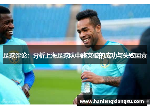 足球评论：分析上海足球队中路突破的成功与失败因素