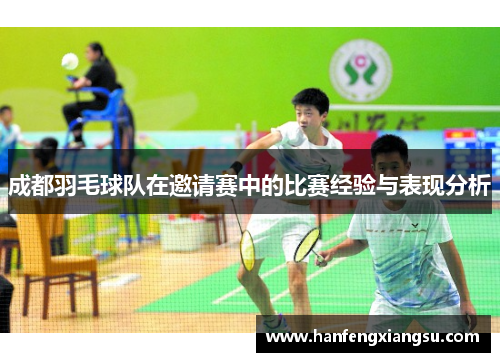 成都羽毛球队在邀请赛中的比赛经验与表现分析