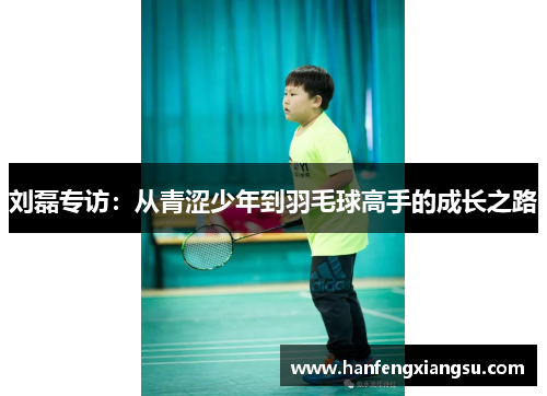 刘磊专访：从青涩少年到羽毛球高手的成长之路