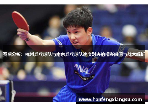 赛后分析：杭州乒乓球队与南京乒乓球队速度对决的精彩瞬间与战术解析