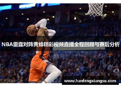NBA雷霆对阵黄蜂精彩视频直播全程回顾与赛后分析
