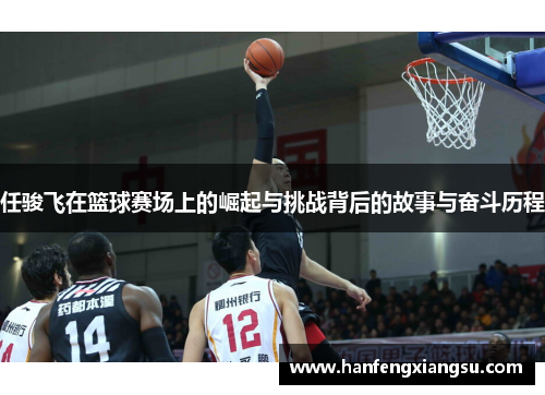 任骏飞在篮球赛场上的崛起与挑战背后的故事与奋斗历程