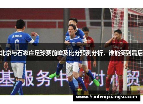 北京与石家庄足球赛前瞻及比分预测分析，谁能笑到最后