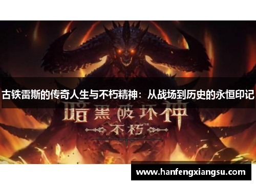 古铁雷斯的传奇人生与不朽精神：从战场到历史的永恒印记