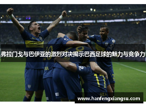 弗拉门戈与巴伊亚的激烈对决揭示巴西足球的魅力与竞争力