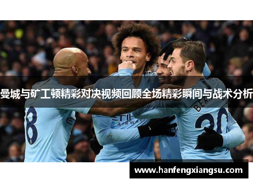 曼城与矿工顿精彩对决视频回顾全场精彩瞬间与战术分析