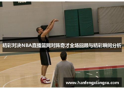 精彩对决NBA直播篮网对阵奇才全场回顾与精彩瞬间分析